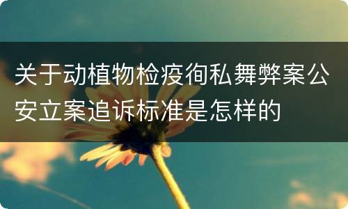 关于动植物检疫徇私舞弊案公安立案追诉标准是怎样的