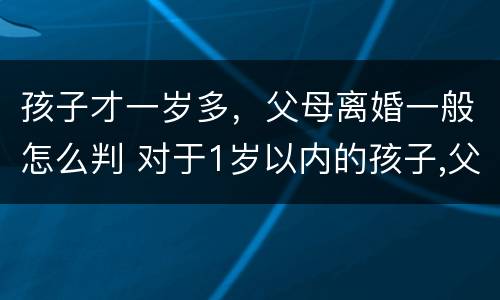 孩子才一岁多，父母离婚一般怎么判 对于1岁以内的孩子,父母离婚法院会怎么判