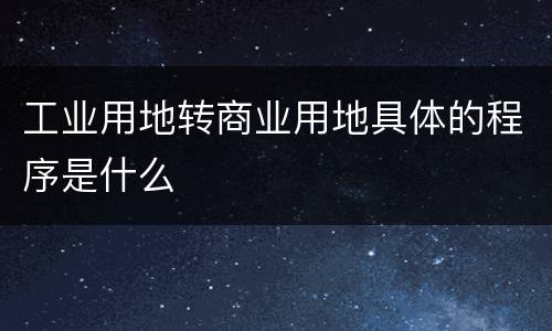 工业用地转商业用地具体的程序是什么