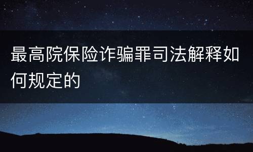 最高院保险诈骗罪司法解释如何规定的