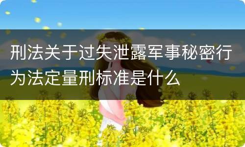 刑法关于过失泄露军事秘密行为法定量刑标准是什么