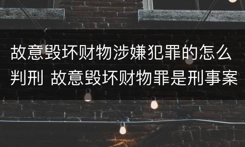 故意毁坏财物涉嫌犯罪的怎么判刑 故意毁坏财物罪是刑事案件吗