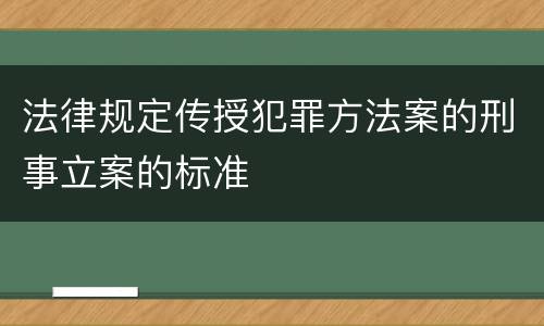 法律规定传授犯罪方法案的刑事立案的标准