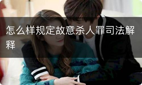 怎么样规定故意杀人罪司法解释