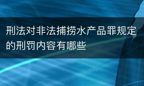 刑法对非法捕捞水产品罪规定的刑罚内容有哪些
