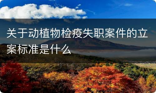关于动植物检疫失职案件的立案标准是什么