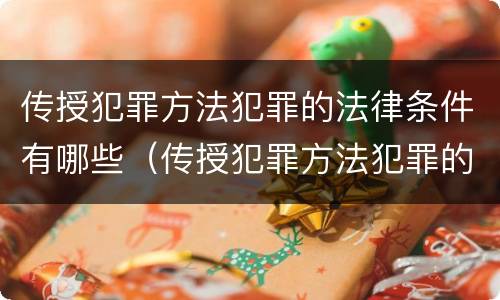 传授犯罪方法犯罪的法律条件有哪些（传授犯罪方法犯罪的法律条件有哪些法律规定）