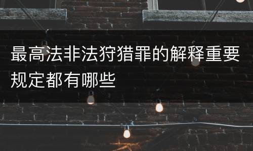 最高法非法狩猎罪的解释重要规定都有哪些