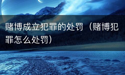 赌博成立犯罪的处罚（赌博犯罪怎么处罚）