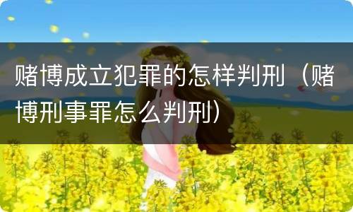 赌博成立犯罪的怎样判刑（赌博刑事罪怎么判刑）
