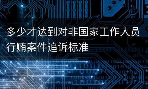多少才达到对非国家工作人员行贿案件追诉标准