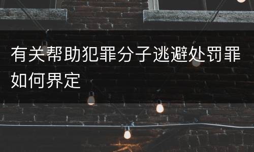 有关帮助犯罪分子逃避处罚罪如何界定