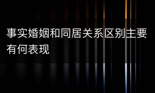 事实婚姻和同居关系区别主要有何表现
