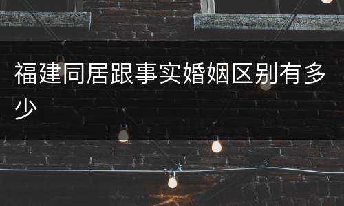 福建同居跟事实婚姻区别有多少