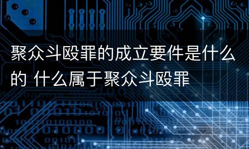 聚众斗殴罪的成立要件是什么的 什么属于聚众斗殴罪