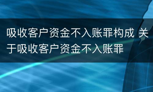 吸收客户资金不入账罪构成 关于吸收客户资金不入账罪