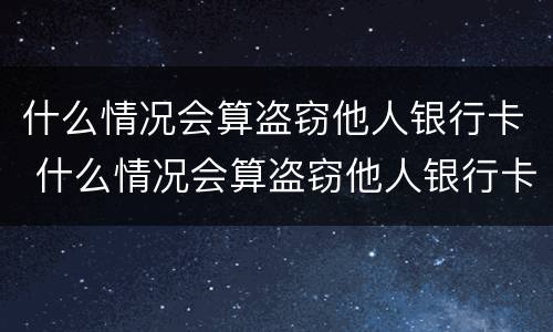 什么情况会算盗窃他人银行卡 什么情况会算盗窃他人银行卡账户