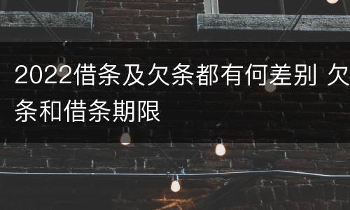 2022借条及欠条都有何差别 欠条和借条期限