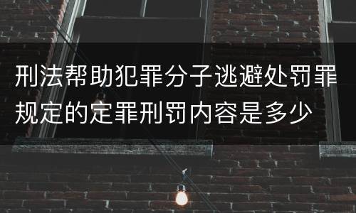 刑法帮助犯罪分子逃避处罚罪规定的定罪刑罚内容是多少