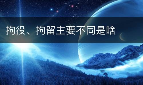 拘役、拘留主要不同是啥