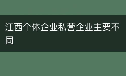 江西个体企业私营企业主要不同