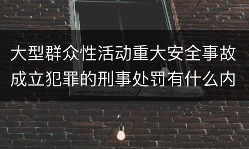 大型群众性活动重大安全事故成立犯罪的刑事处罚有什么内容
