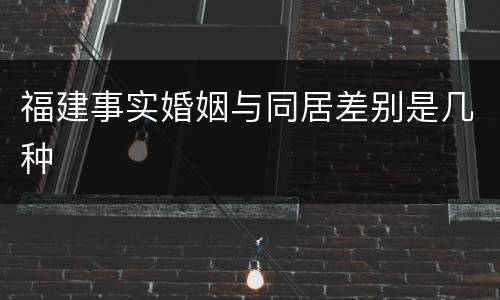 福建事实婚姻与同居差别是几种