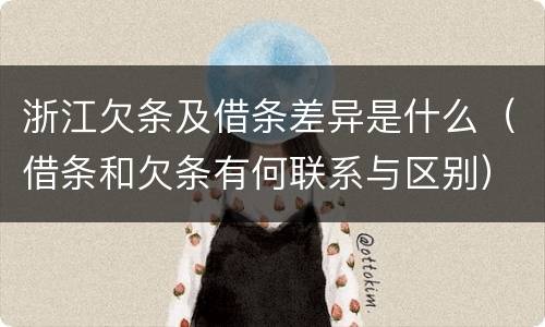 浙江欠条及借条差异是什么（借条和欠条有何联系与区别）