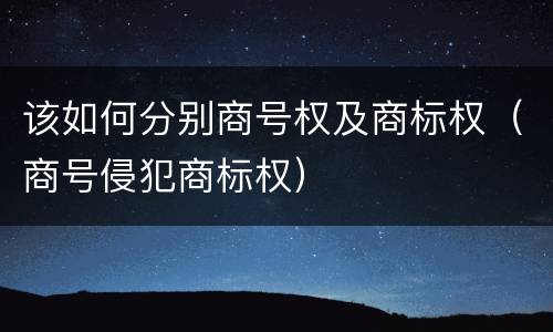 该如何分别商号权及商标权（商号侵犯商标权）