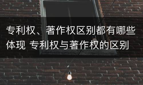 专利权、著作权区别都有哪些体现 专利权与著作权的区别