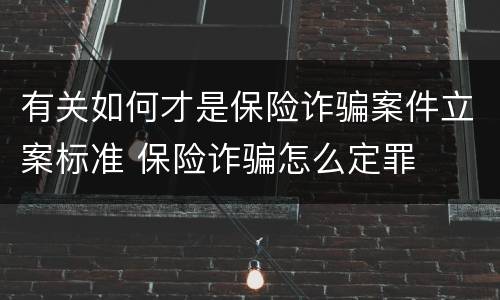 有关如何才是保险诈骗案件立案标准 保险诈骗怎么定罪