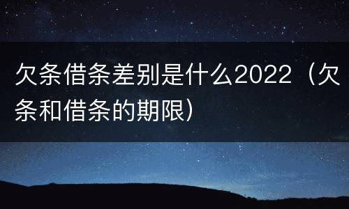 欠条借条差别是什么2022（欠条和借条的期限）