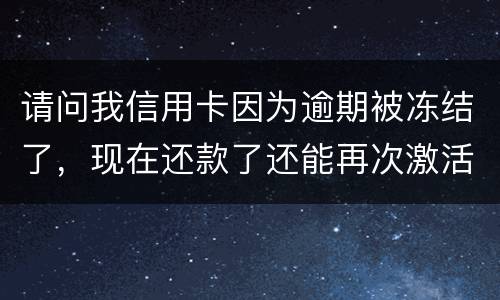 请问我信用卡因为逾期被冻结了，现在还款了还能再次激活吗