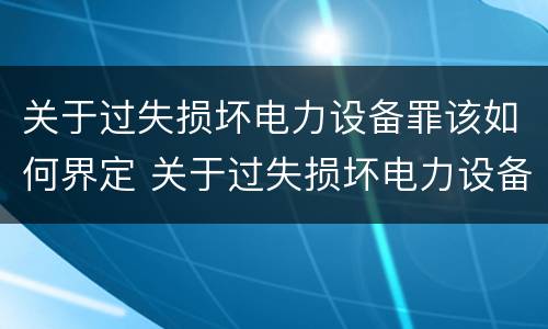 关于过失损坏电力设备罪该如何界定 关于过失损坏电力设备罪该如何界定标准