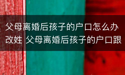 父母离婚后孩子的户口怎么办改姓 父母离婚后孩子的户口跟母亲怎么改姓