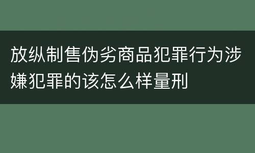 放纵制售伪劣商品犯罪行为涉嫌犯罪的该怎么样量刑
