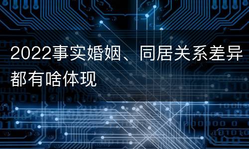 2022事实婚姻、同居关系差异都有啥体现
