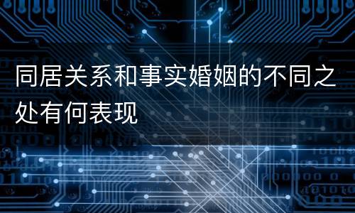 同居关系和事实婚姻的不同之处有何表现