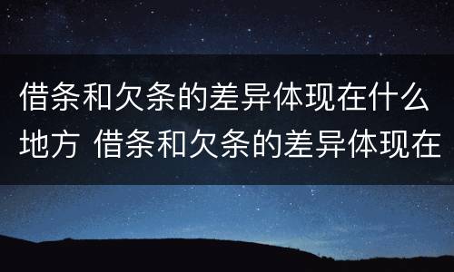 借条和欠条的差异体现在什么地方 借条和欠条的差异体现在什么地方呢