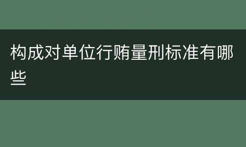 构成对单位行贿量刑标准有哪些