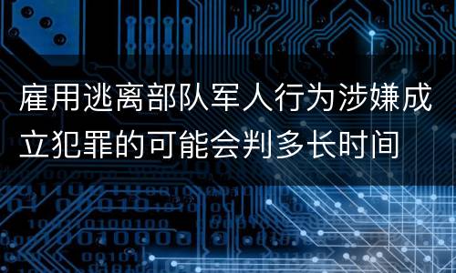 雇用逃离部队军人行为涉嫌成立犯罪的可能会判多长时间