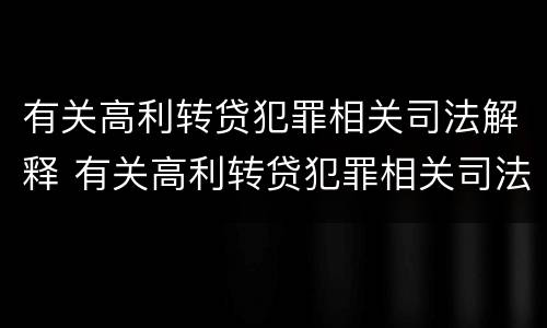 有关高利转贷犯罪相关司法解释 有关高利转贷犯罪相关司法解释的规定