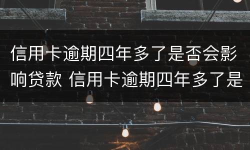 信用卡逾期四年多了是否会影响贷款 信用卡逾期四年多了是否会影响贷款买房