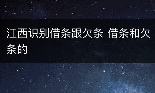 江西识别借条跟欠条 借条和欠条的