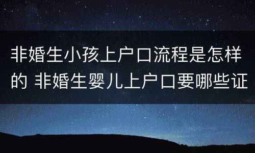 非婚生小孩上户口流程是怎样的 非婚生婴儿上户口要哪些证件