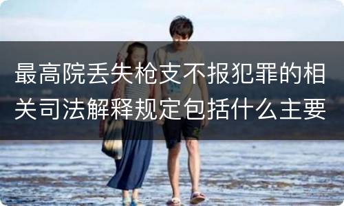 最高院丢失枪支不报犯罪的相关司法解释规定包括什么主要内容