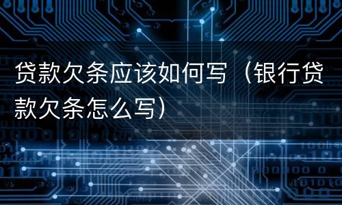 贷款欠条应该如何写（银行贷款欠条怎么写）