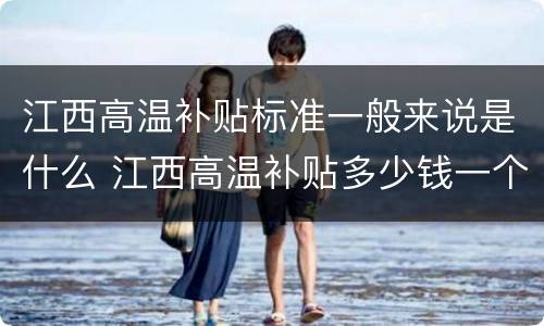 江西高温补贴标准一般来说是什么 江西高温补贴多少钱一个月