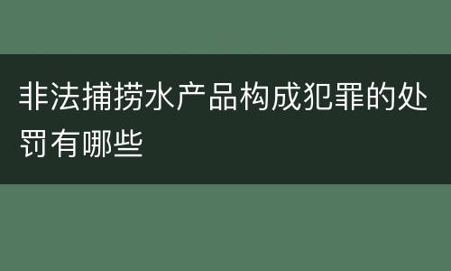 非法捕捞水产品构成犯罪的处罚有哪些