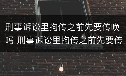 刑事诉讼里拘传之前先要传唤吗 刑事诉讼里拘传之前先要传唤吗为什么